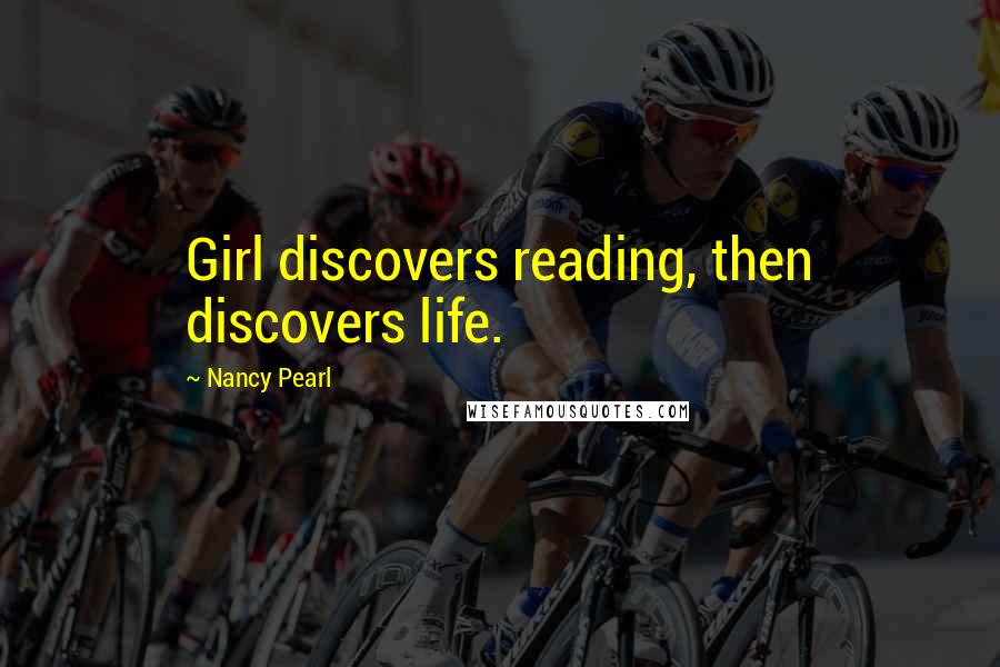 Nancy Pearl Quotes: Girl discovers reading, then discovers life.