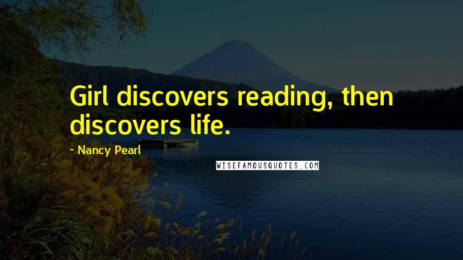 Nancy Pearl Quotes: Girl discovers reading, then discovers life.