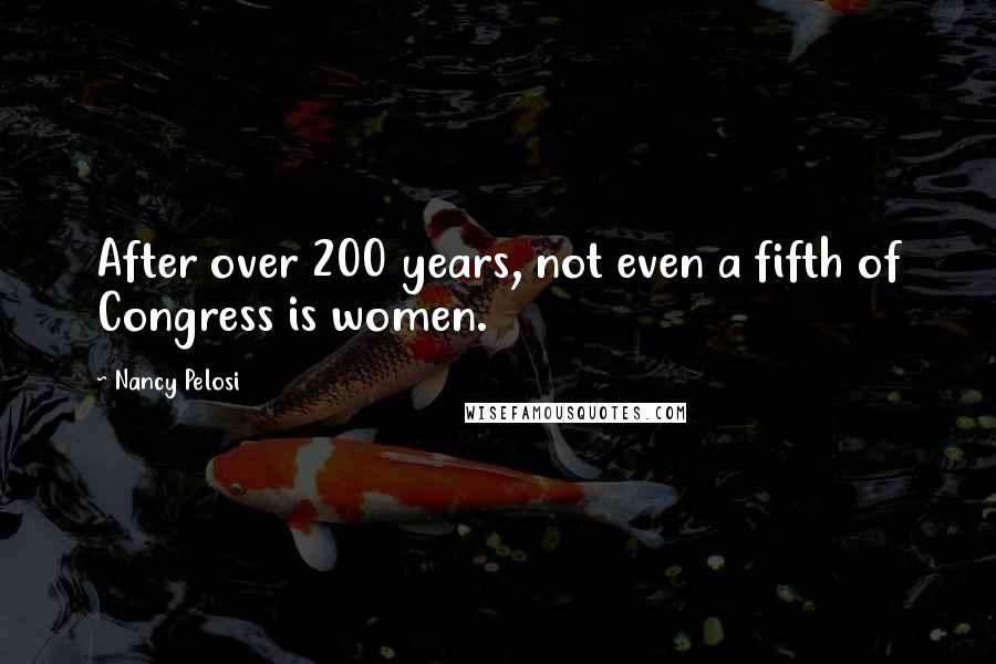Nancy Pelosi Quotes: After over 200 years, not even a fifth of Congress is women.