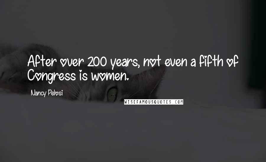 Nancy Pelosi Quotes: After over 200 years, not even a fifth of Congress is women.