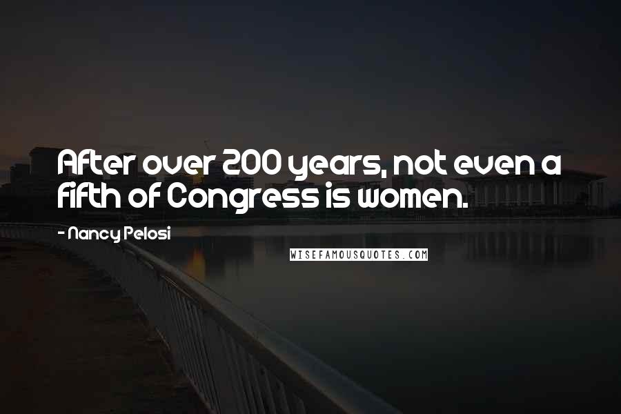 Nancy Pelosi Quotes: After over 200 years, not even a fifth of Congress is women.