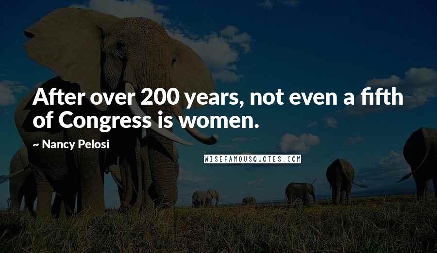 Nancy Pelosi Quotes: After over 200 years, not even a fifth of Congress is women.