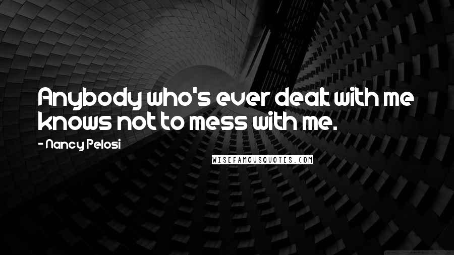 Nancy Pelosi Quotes: Anybody who's ever dealt with me knows not to mess with me.