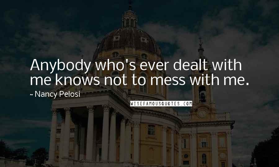 Nancy Pelosi Quotes: Anybody who's ever dealt with me knows not to mess with me.