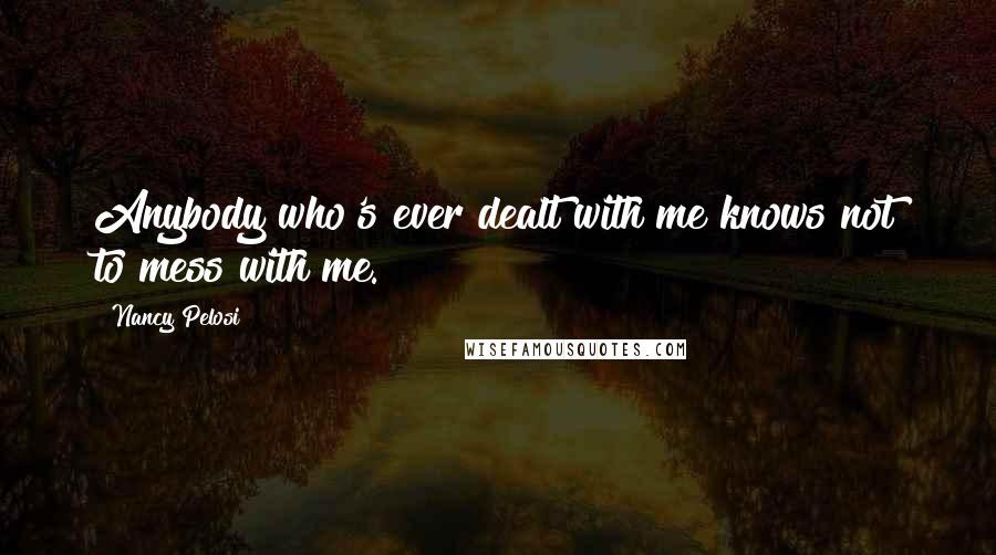 Nancy Pelosi Quotes: Anybody who's ever dealt with me knows not to mess with me.