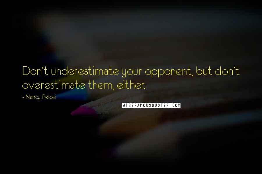 Nancy Pelosi Quotes: Don't underestimate your opponent, but don't overestimate them, either.