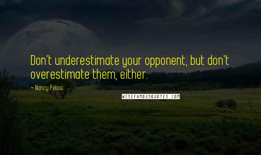 Nancy Pelosi Quotes: Don't underestimate your opponent, but don't overestimate them, either.