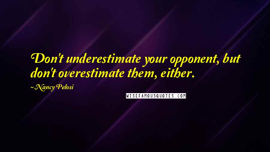 Nancy Pelosi Quotes: Don't underestimate your opponent, but don't overestimate them, either.