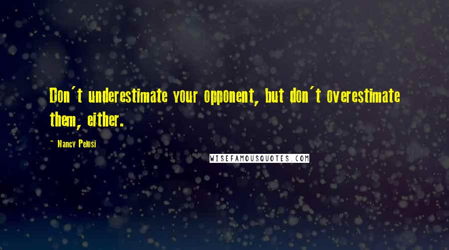 Nancy Pelosi Quotes: Don't underestimate your opponent, but don't overestimate them, either.