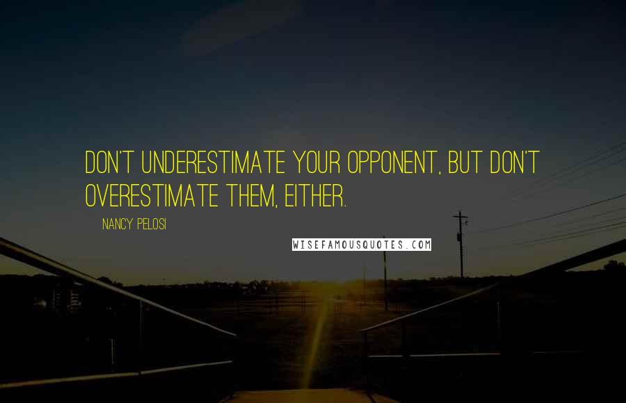 Nancy Pelosi Quotes: Don't underestimate your opponent, but don't overestimate them, either.