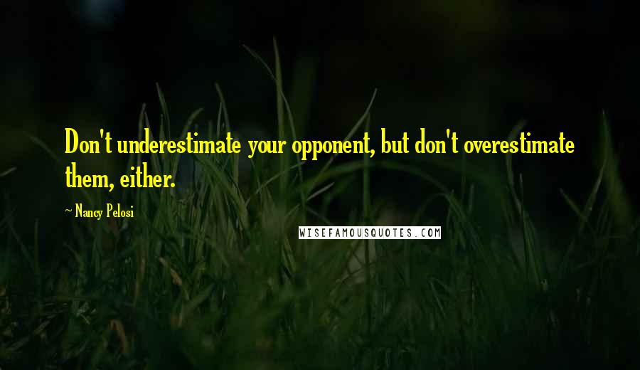 Nancy Pelosi Quotes: Don't underestimate your opponent, but don't overestimate them, either.