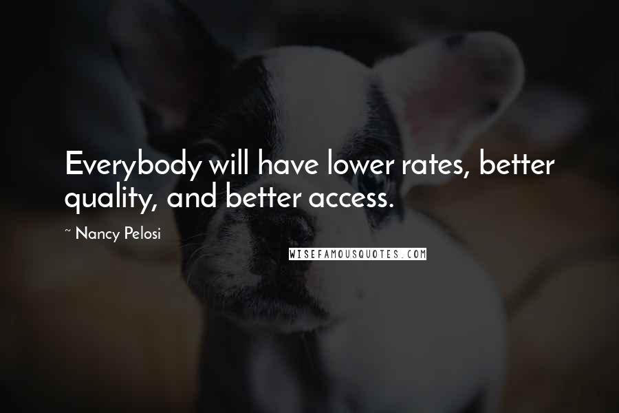 Nancy Pelosi Quotes: Everybody will have lower rates, better quality, and better access.
