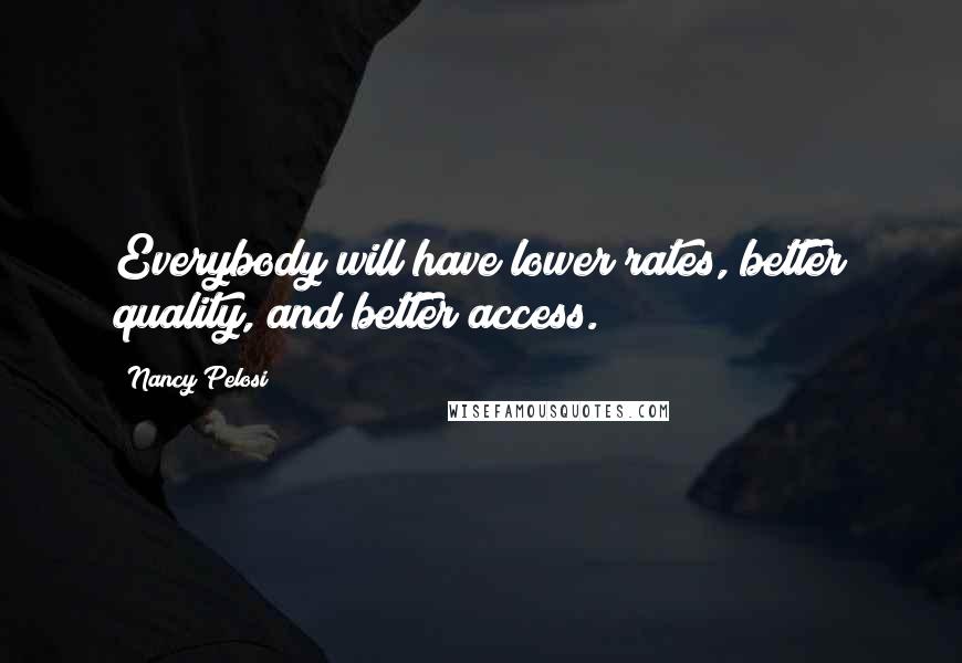 Nancy Pelosi Quotes: Everybody will have lower rates, better quality, and better access.