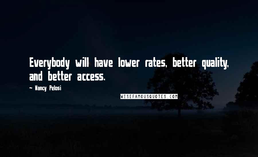 Nancy Pelosi Quotes: Everybody will have lower rates, better quality, and better access.