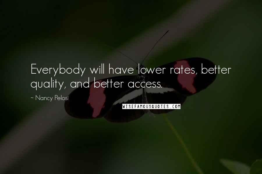 Nancy Pelosi Quotes: Everybody will have lower rates, better quality, and better access.