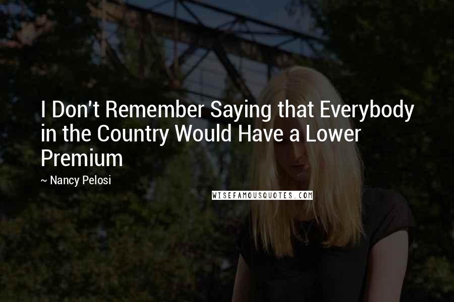 Nancy Pelosi Quotes: I Don't Remember Saying that Everybody in the Country Would Have a Lower Premium