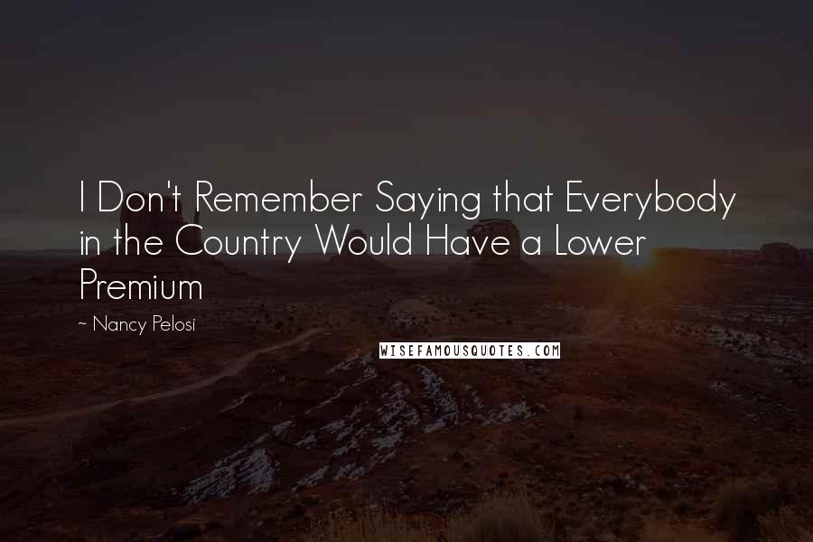 Nancy Pelosi Quotes: I Don't Remember Saying that Everybody in the Country Would Have a Lower Premium