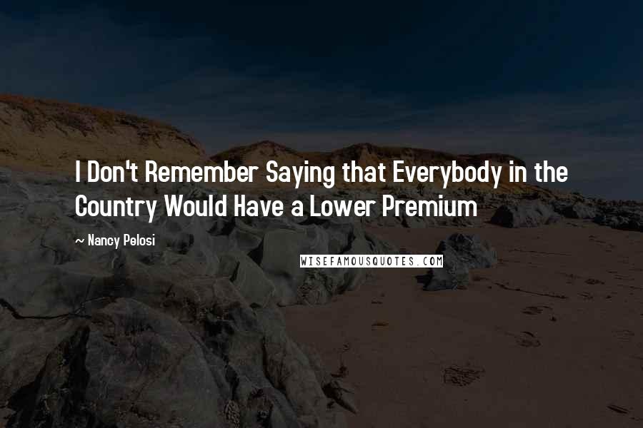 Nancy Pelosi Quotes: I Don't Remember Saying that Everybody in the Country Would Have a Lower Premium