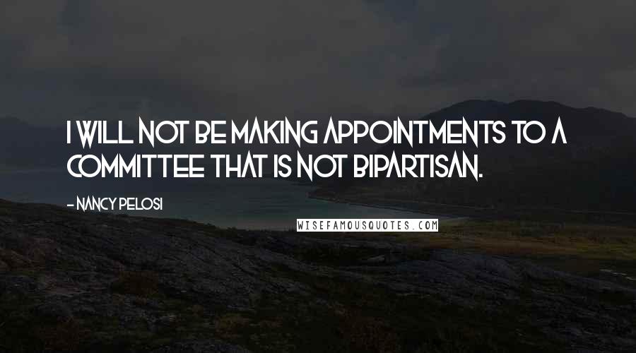 Nancy Pelosi Quotes: I will not be making appointments to a committee that is not bipartisan.