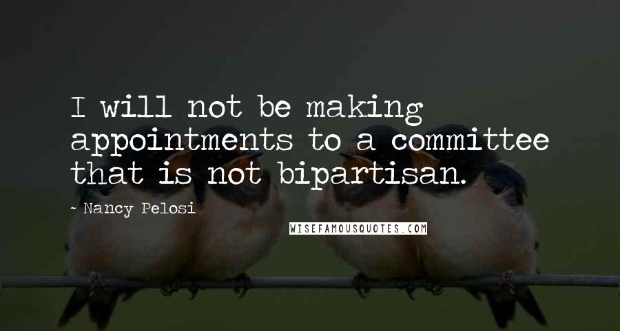 Nancy Pelosi Quotes: I will not be making appointments to a committee that is not bipartisan.
