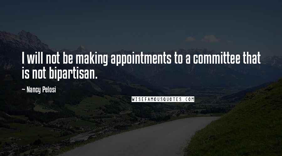 Nancy Pelosi Quotes: I will not be making appointments to a committee that is not bipartisan.