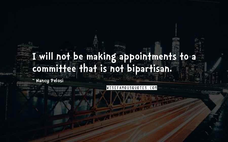 Nancy Pelosi Quotes: I will not be making appointments to a committee that is not bipartisan.