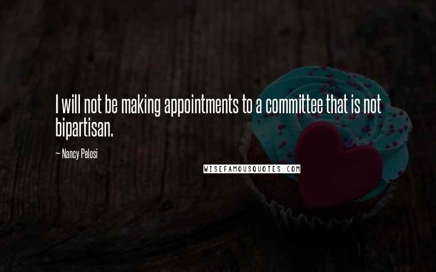 Nancy Pelosi Quotes: I will not be making appointments to a committee that is not bipartisan.