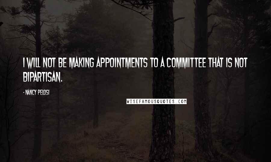 Nancy Pelosi Quotes: I will not be making appointments to a committee that is not bipartisan.