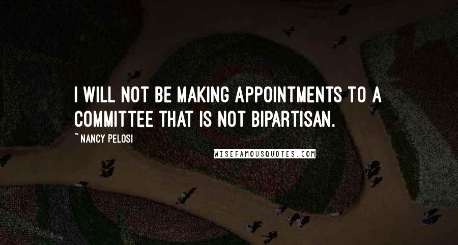 Nancy Pelosi Quotes: I will not be making appointments to a committee that is not bipartisan.