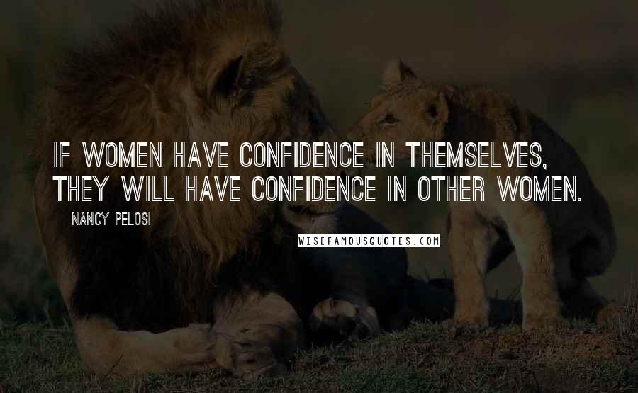 Nancy Pelosi Quotes: If women have confidence in themselves, they will have confidence in other women.