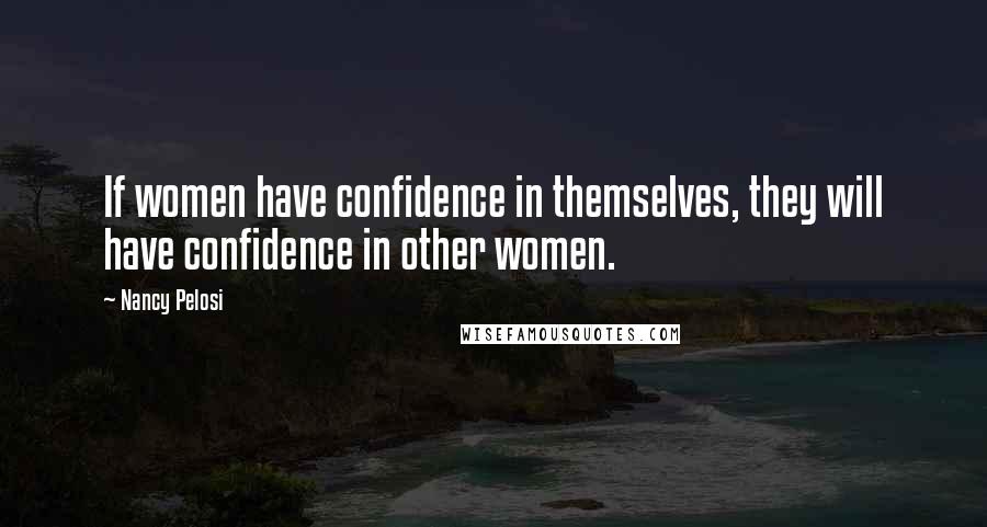 Nancy Pelosi Quotes: If women have confidence in themselves, they will have confidence in other women.