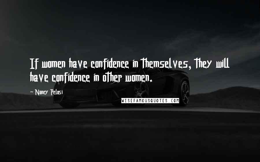 Nancy Pelosi Quotes: If women have confidence in themselves, they will have confidence in other women.