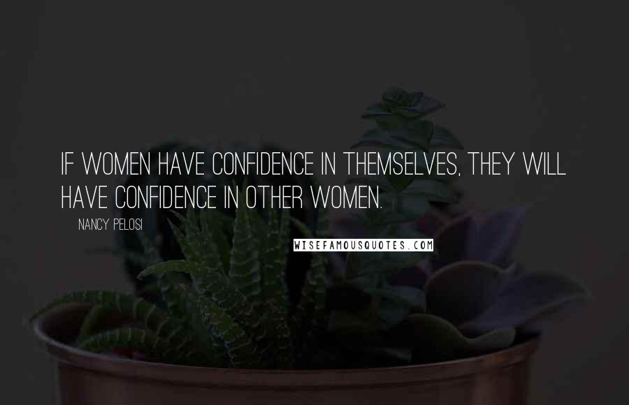 Nancy Pelosi Quotes: If women have confidence in themselves, they will have confidence in other women.