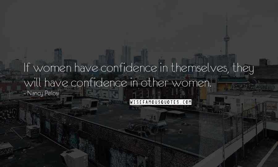 Nancy Pelosi Quotes: If women have confidence in themselves, they will have confidence in other women.