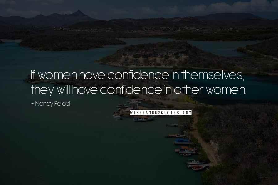 Nancy Pelosi Quotes: If women have confidence in themselves, they will have confidence in other women.