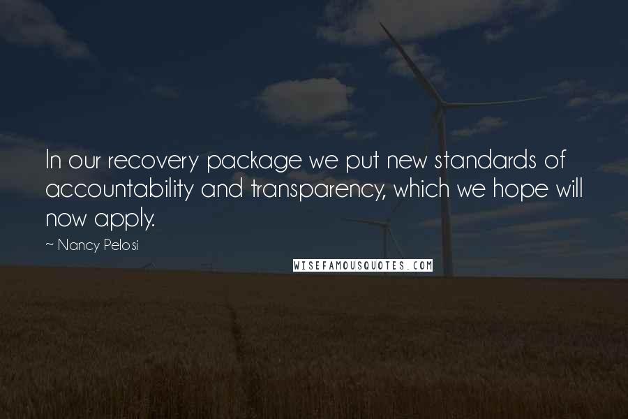 Nancy Pelosi Quotes: In our recovery package we put new standards of accountability and transparency, which we hope will now apply.