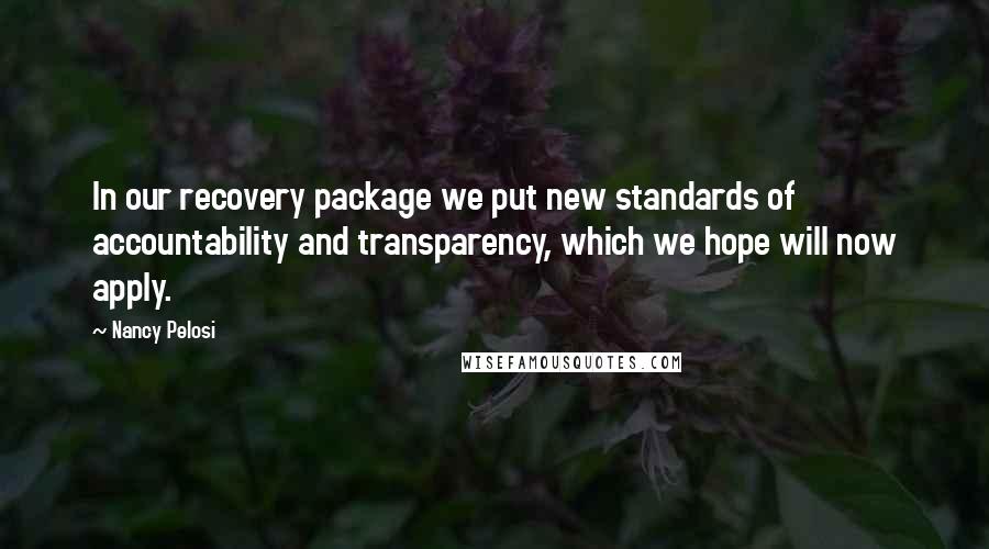 Nancy Pelosi Quotes: In our recovery package we put new standards of accountability and transparency, which we hope will now apply.