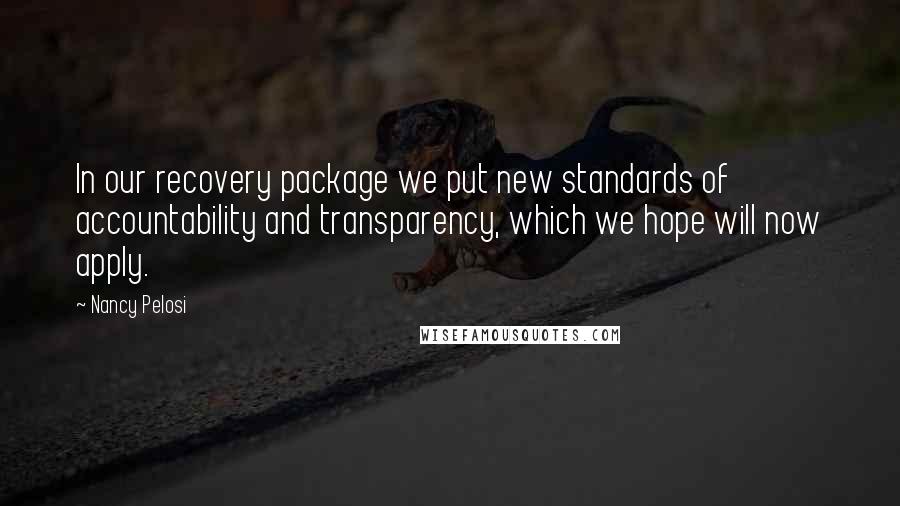 Nancy Pelosi Quotes: In our recovery package we put new standards of accountability and transparency, which we hope will now apply.