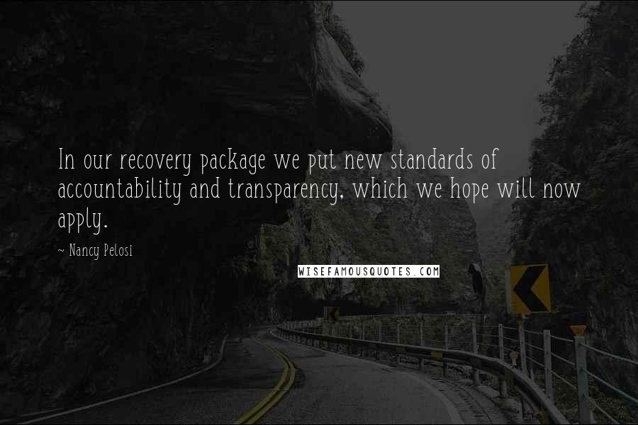 Nancy Pelosi Quotes: In our recovery package we put new standards of accountability and transparency, which we hope will now apply.