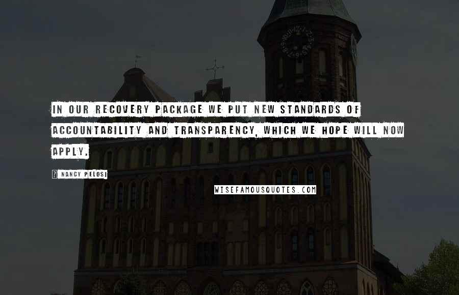 Nancy Pelosi Quotes: In our recovery package we put new standards of accountability and transparency, which we hope will now apply.