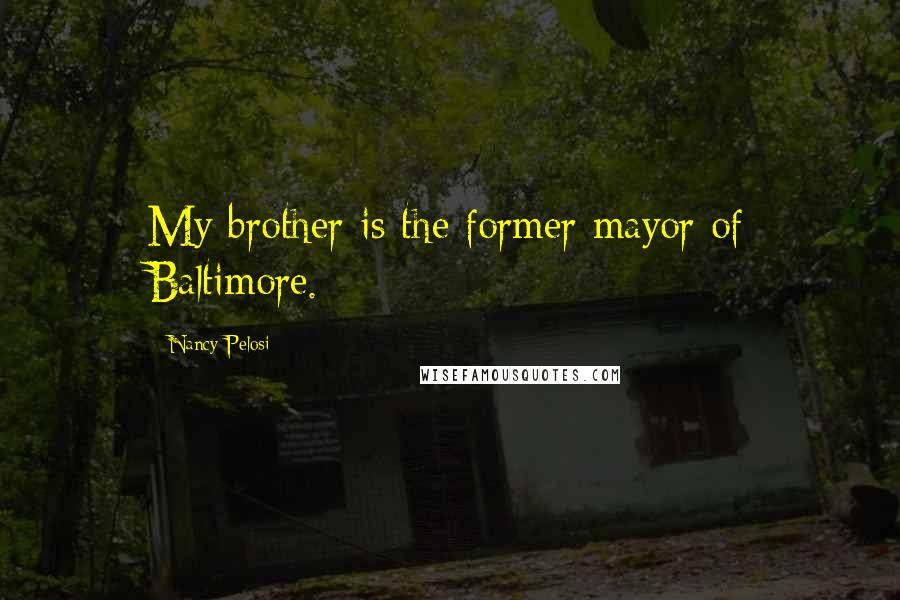 Nancy Pelosi Quotes: My brother is the former mayor of Baltimore.