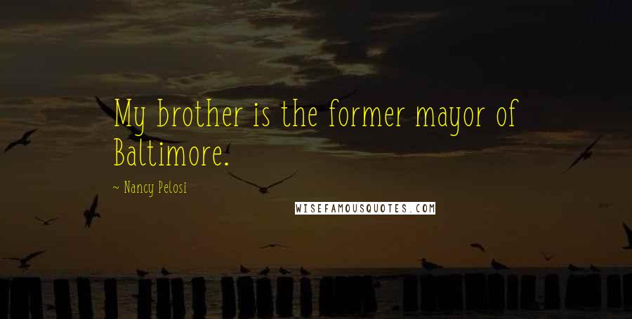 Nancy Pelosi Quotes: My brother is the former mayor of Baltimore.