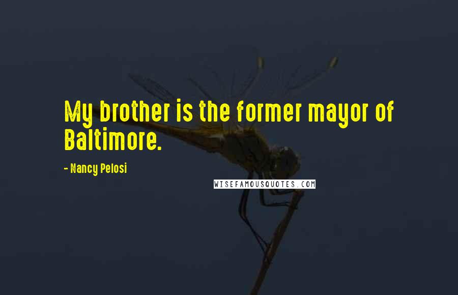 Nancy Pelosi Quotes: My brother is the former mayor of Baltimore.