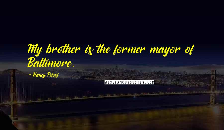 Nancy Pelosi Quotes: My brother is the former mayor of Baltimore.