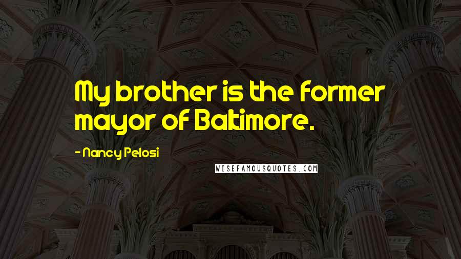 Nancy Pelosi Quotes: My brother is the former mayor of Baltimore.