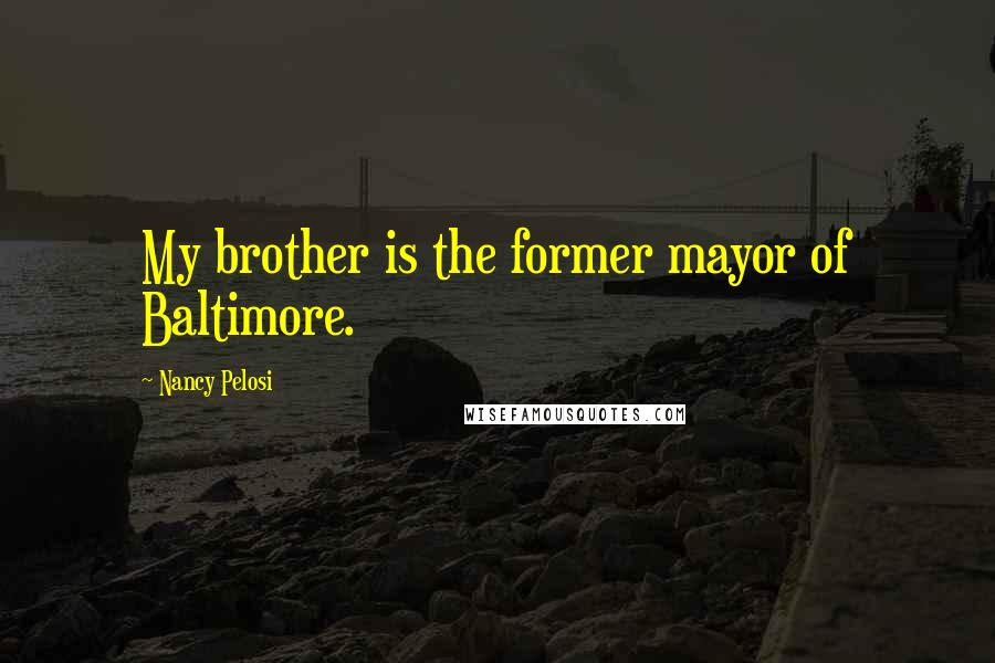 Nancy Pelosi Quotes: My brother is the former mayor of Baltimore.