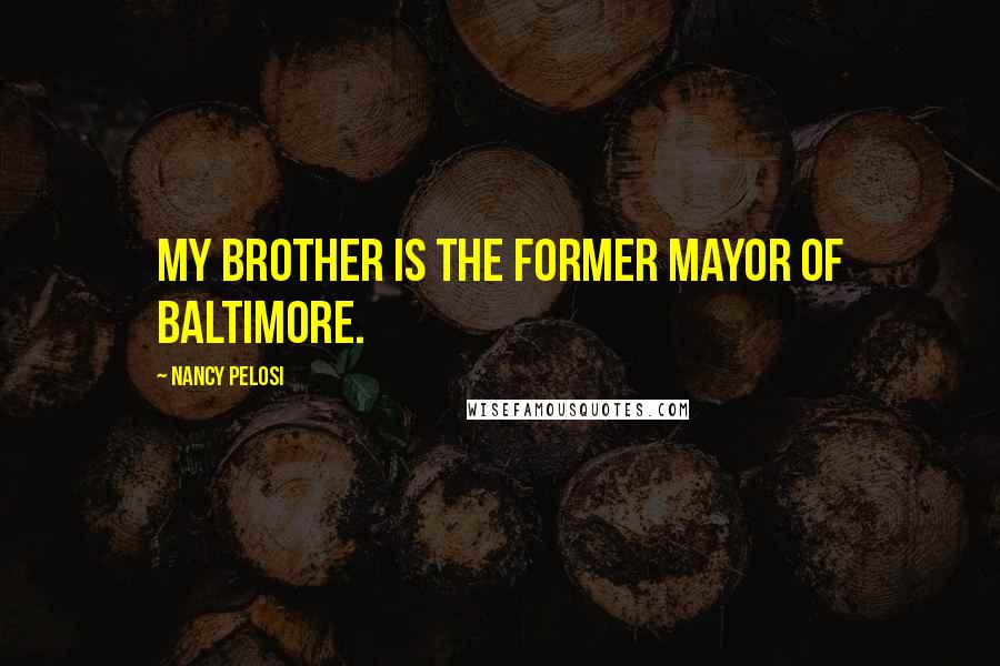 Nancy Pelosi Quotes: My brother is the former mayor of Baltimore.