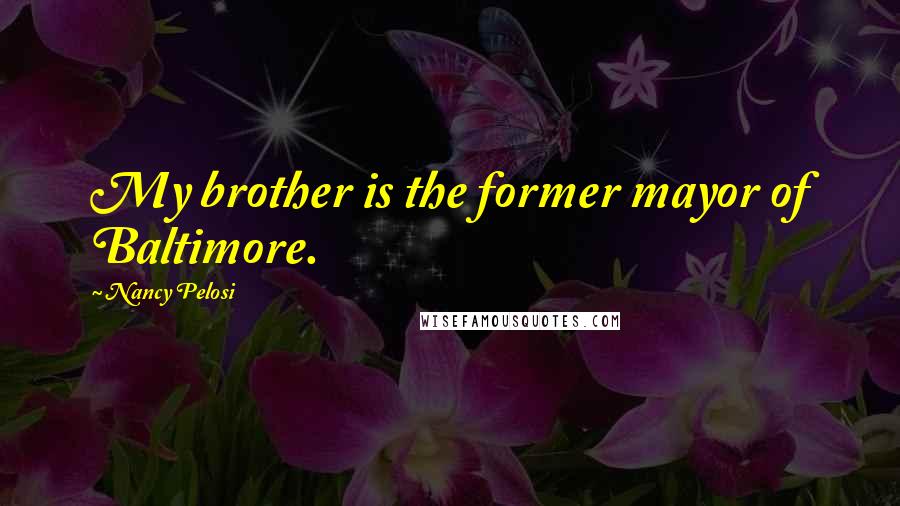 Nancy Pelosi Quotes: My brother is the former mayor of Baltimore.