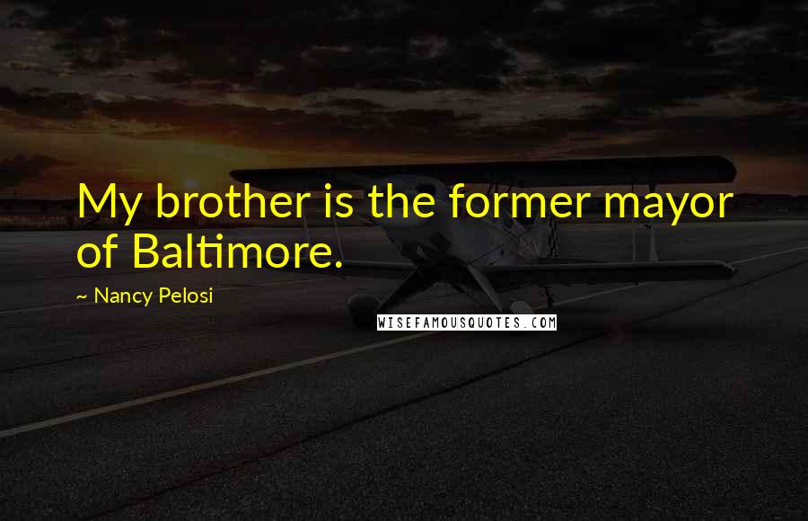 Nancy Pelosi Quotes: My brother is the former mayor of Baltimore.