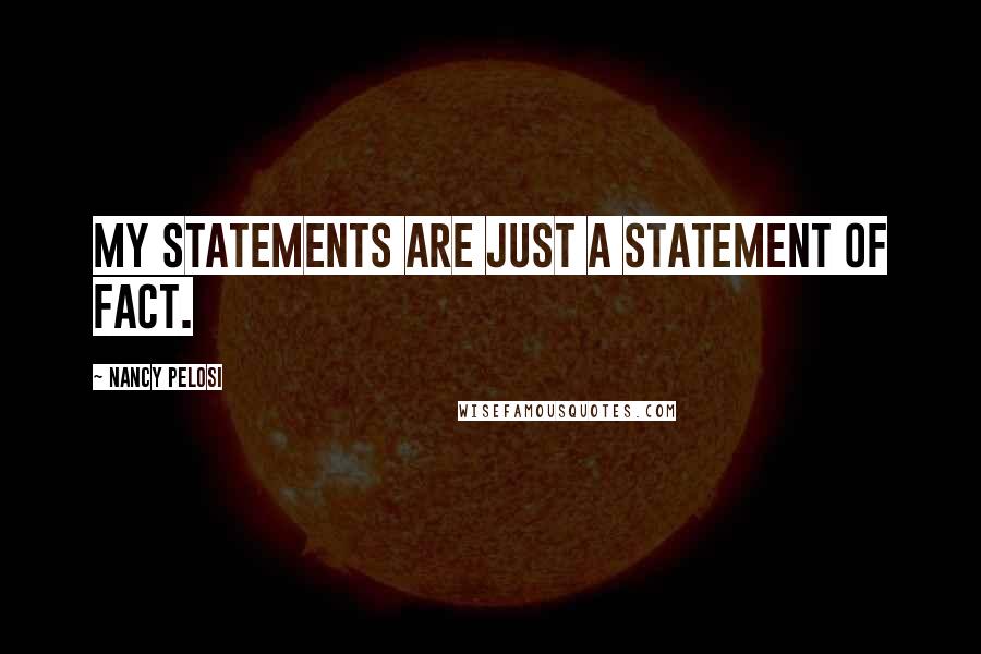 Nancy Pelosi Quotes: My statements are just a statement of fact.